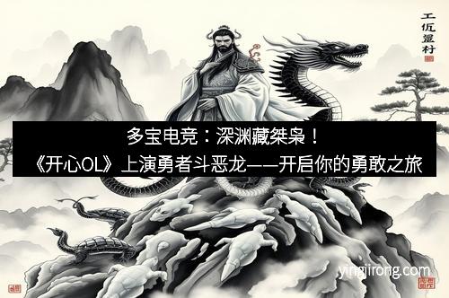 多宝电竞：深渊藏桀枭！《开心OL》上演勇者斗恶龙——开启你的勇敢之旅